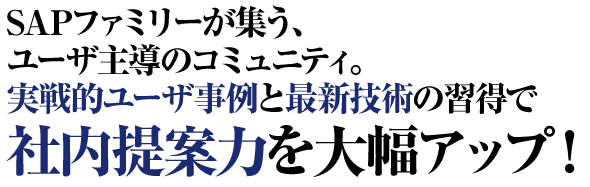 SAPファミリーが集う、ユーザ主導のコミュニティ。実戦的ユーザ事例と最新技術の習得で社内提案力を大幅アップ！